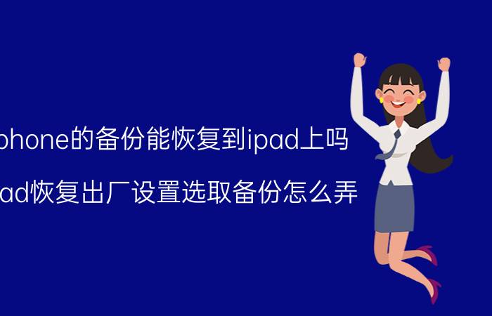 iphone的备份能恢复到ipad上吗 iPad恢复出厂设置选取备份怎么弄？